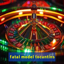 fatal model tocantins